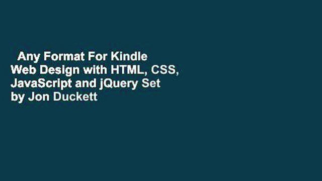 Any Format For Kindle Web Design with HTML, CSS, JavaScript and jQuery Set by Jon Duckett