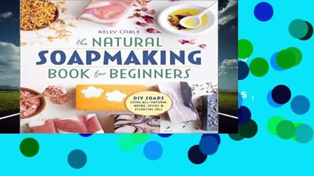 The Natural Soap Making Book for Beginners: Do-It-Yourself Soaps Using All-Natural Herbs, Spices,