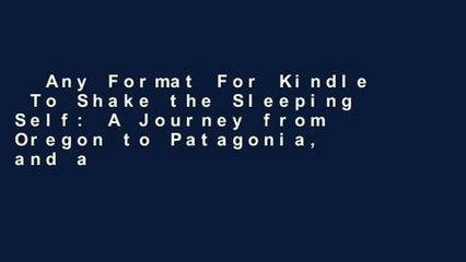 Any Format For Kindle  To Shake the Sleeping Self: A Journey from Oregon to Patagonia, and a