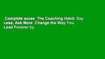 Complete acces  The Coaching Habit: Say Less, Ask More  Change the Way You Lead Forever by