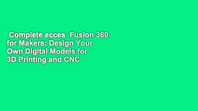 Complete acces Fusion 360 for Makers: Design Your Own Digital Models for 3D Printing and CNC