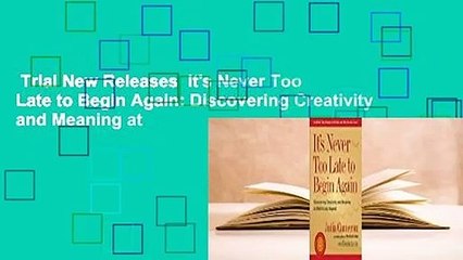 Trial New Releases  It's Never Too Late to Begin Again: Discovering Creativity and Meaning at