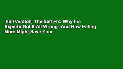 Full version  The Salt Fix: Why the Experts Got It All Wrong--And How Eating More Might Save Your