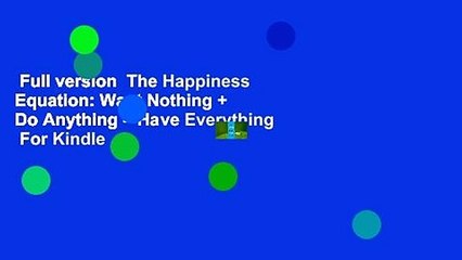 Full version  The Happiness Equation: Want Nothing + Do Anything = Have Everything  For Kindle