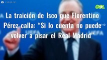 La traición de Isco que Florentino Pérez calla: “Si lo cuenta no puede volver a pisar el Real Madrid”