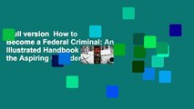 Full version  How to Become a Federal Criminal: An Illustrated Handbook for the Aspiring Offender