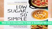 Low Sugar, So Simple: 100 Delicious Low-Sugar, Low-Carb, Gluten-Free Recipes for Eating Clean