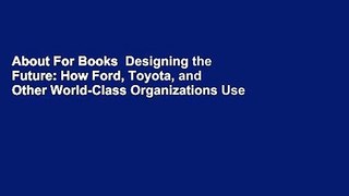 About For Books  Designing the Future: How Ford, Toyota, and Other World-Class Organizations Use