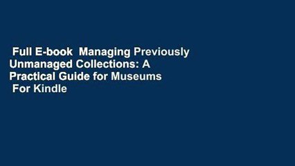 Full E-book  Managing Previously Unmanaged Collections: A Practical Guide for Museums  For Kindle
