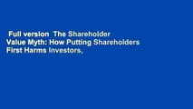 Full version  The Shareholder Value Myth: How Putting Shareholders First Harms Investors,