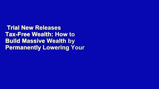 Trial New Releases Tax-Free Wealth: How to Build Massive Wealth by Permanently Lowering Your