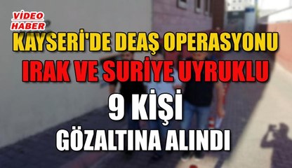 (2 Temmuz 2019) KAYSERİ'DE DEAŞ OPERASYONU IRAK VE SURİYE UYRUKLU 9 KİŞİ GÖZALTINA ALINDI