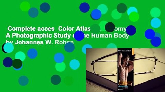 Complete acces Color Atlas of Anatomy: A Photographic Study of the Human Body by Johannes W. Rohen