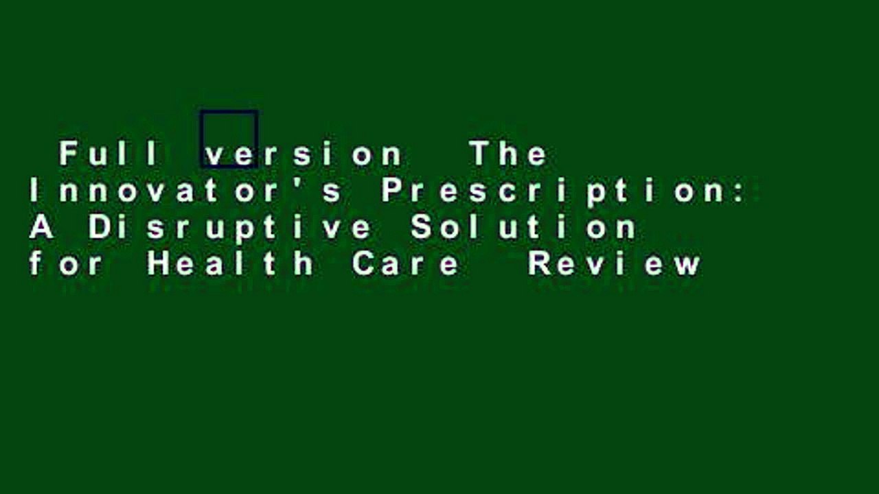 Full version  The Innovator's Prescription: A Disruptive Solution for Health Care  Review