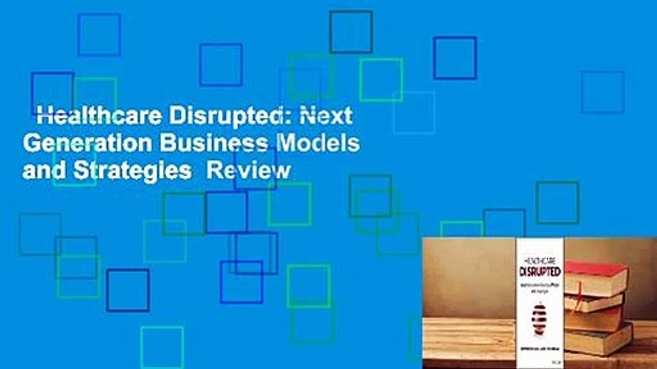 Healthcare Disrupted: Next Generation Business Models and Strategies  Review