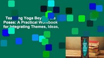Teaching Yoga Beyond the Poses: A Practical Workbook for Integrating Themes, Ideas, and