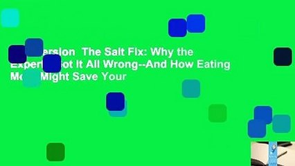 Full version  The Salt Fix: Why the Experts Got It All Wrong--And How Eating More Might Save Your