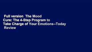Full version  The Mood Cure: The 4-Step Program to Take Charge of Your Emotions--Today  Review