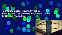 Complete acces  How to Invest in Real Estate: The Ultimate Beginner's Guide to Getting Started by