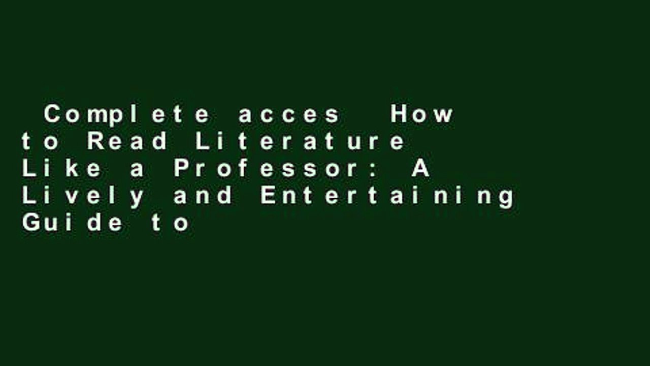 Complete acces  How to Read Literature Like a Professor: A Lively and Entertaining Guide to