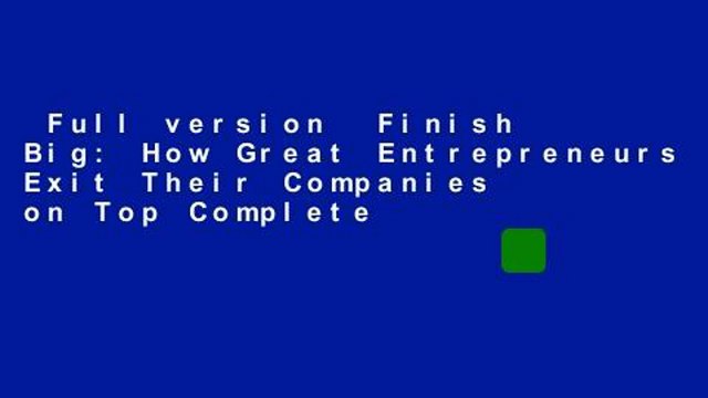 Full version Finish Big: How Great Entrepreneurs Exit Their Companies on Top Complete