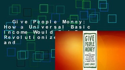 Give People Money: How a Universal Basic Income Would End Poverty, Revolutionize Work, and