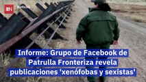 Informe Grupo de Facebook de Patrulla Fronteriza revela publicaciones 'xenófobas y sexistas'