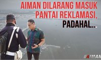 Aiman Dilarang Memasuki Pantai Reklamasi, Padahal... - AIMAN (3)