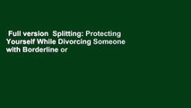Full version  Splitting: Protecting Yourself While Divorcing Someone with Borderline or