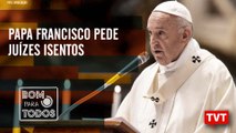 Papa pede juízes isentos – Carta Léo Pinheiro – Entrevista do Lula -Bom Para Todos 04.07.2019