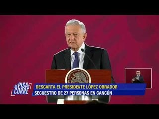 AMLO habla sobre el supuesto secuestro de 27 personas en Cancún | De Pisa y Corre