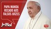 Papa manda recado aos falsos juízes| Texto base da reforma é aprovado - Seu Jornal 04.07.19