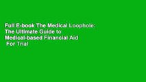 Full E-book The Medical Loophole: The Ultimate Guide to Medical-based Financial Aid  For Trial