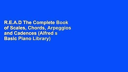 R.E.A.D The Complete Book of Scales, Chords, Arpeggios and Cadences (Alfred s Basic Piano Library)