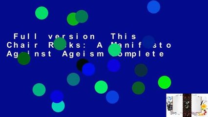 Full version  This Chair Rocks: A Manifesto Against Ageism Complete