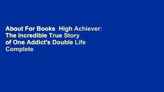 About For Books  High Achiever: The Incredible True Story of One Addict's Double Life Complete