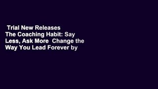 Trial New Releases  The Coaching Habit: Say Less, Ask More  Change the Way You Lead Forever by