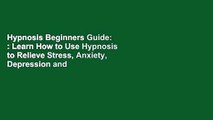 Hypnosis Beginners Guide: : Learn How to Use Hypnosis to Relieve Stress, Anxiety, Depression and