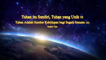 Bacaan Firman Tuhan - Tuhan itu Sendiri, Tuhan yang Unik IX Tuhan Adalah Sumber Kehidupan bagi Segala Sesuatu（III）Bagian Tiga