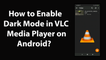 How to Enable Dark Mode in VLC Media Player on Android?