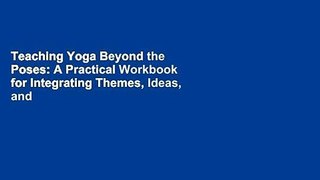 Teaching Yoga Beyond the Poses: A Practical Workbook for Integrating Themes, Ideas, and