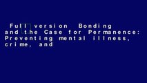 Full version  Bonding and the Case for Permanence: Preventing mental illness, crime, and