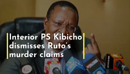 Interior PS Kibicho dismisses Ruto’s murder claims