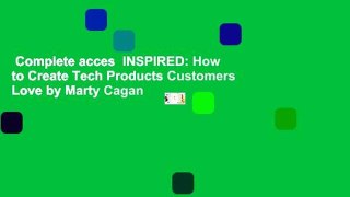 Complete acces  INSPIRED: How to Create Tech Products Customers Love by Marty Cagan