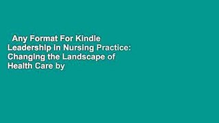 Any Format For Kindle  Leadership in Nursing Practice: Changing the Landscape of Health Care by