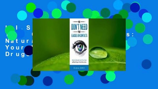 L.I.S You Don't Need Your Glasses or Contacts: Natural Ways to Correct Your Vision Without Drugs
