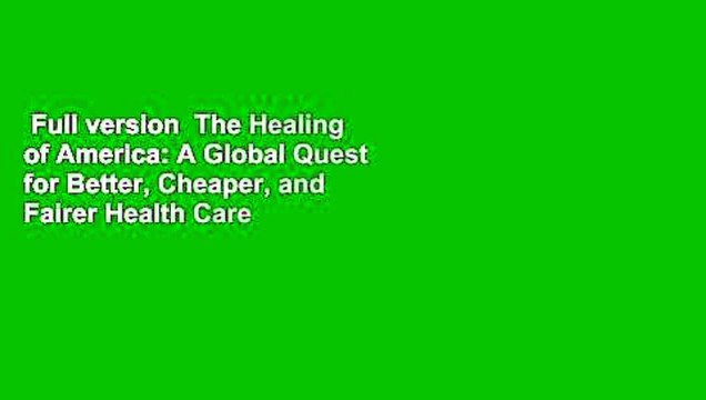 Full version The Healing of America: A Global Quest for Better, Cheaper, and Fairer Health Care
