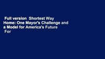 Full version  Shortest Way Home: One Mayor's Challenge and a Model for America's Future  For Online