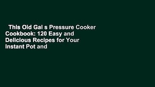This Old Gal s Pressure Cooker Cookbook: 120 Easy and Delicious Recipes for Your Instant Pot and