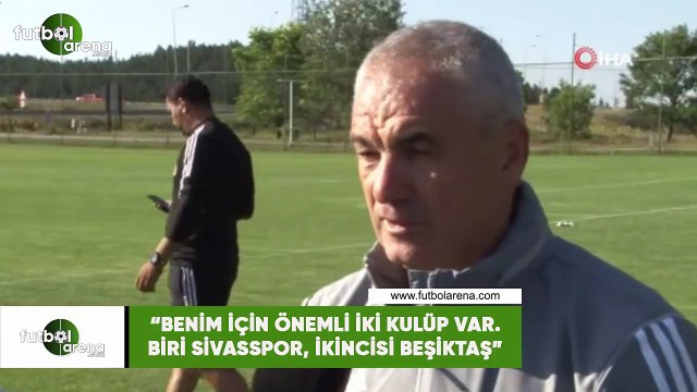 Rıza Çalımbay: Benim için iki önemli kulüp var. Biri Sivasspor, ikincisi Beşiktaş
